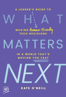 What Matters Next : A Leader's Guide To Making Human-Friendly Tech Decisions In A World That's Moving Too Fast