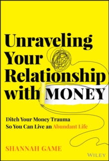 Unraveling Your Relationship With Money : Ditch Your Money Trauma So You Can Live An Abundant Life