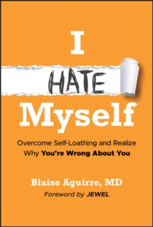 I Hate Myself : Overcome Self-Loathing and Realize Why You're Wrong About You
