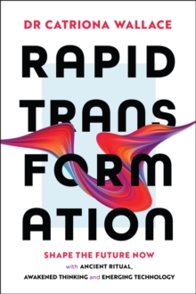 Rapid Transformation : Shape the Future Now with Ancient Ritual, Awakened Thinking and Emerging Technology