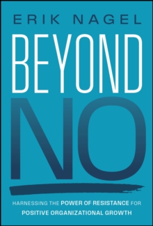 Beyond No : Harnessing The Power Of Resistance For Positive Organizational Growth