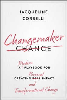 Changemaker : A Modern Playbook for Creating Personal Impact and Transformational Change