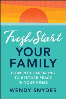 Fresh Start Your Family : Powerful Parenting to Restore Peace in Your Home