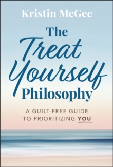 The Treat Yourself Philosophy : A Guilt-Free Guide to Prioritizing You