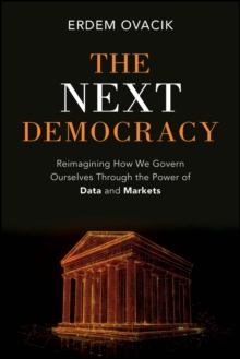 The Next Democracy : Reimagining How We Govern Ourselves Through the Power of Data and Markets