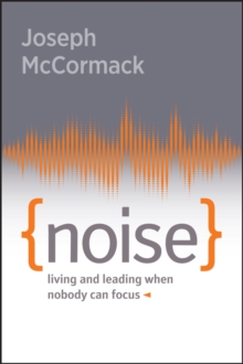 Noise : Living and Leading When Nobody Can Focus