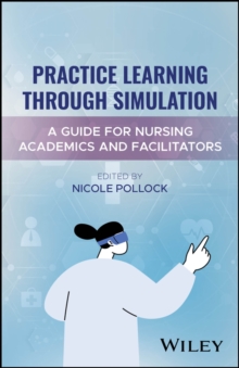 Practice Learning Through Simulation : A Guide for Nursing Academics and Facilitators