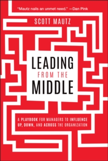 John Wiley & Sons Inc Leading From The Middle , A Playbook For Managers To Influence Up, Down, And Across The Organization