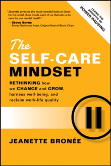 The Self-Care Mindset : Rethinking How We Change And Grow, Harness Well-Being, And Reclaim Work-Life Quality