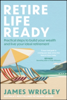 Retire Life Ready : Practical Steps to Build Your Wealth and Live Your Ideal Retirement