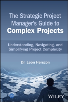 The Strategic Project Manager's Guide to Complex Projects : Understanding, Navigating, and Simplifying Project Complexity