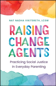 Raising Change Agents : Practicing Social Justice in Everyday Parenting
