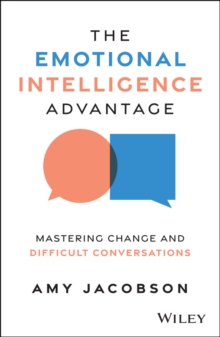 The Emotional Intelligence Advantage : Mastering Change and Difficult Conversations