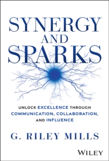 Synergy and Sparks : Unlock Excellence through Communication, Collaboration, and Influence