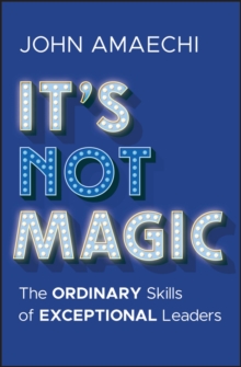 It's Not Magic : The Ordinary Skills of Exceptional Leaders