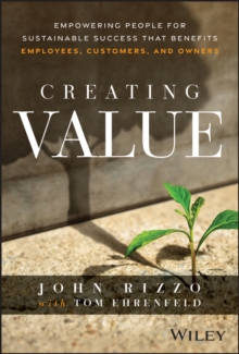 Creating Value : Empowering People for Sustainable Success that Benefits Employees, Customers, and Owners