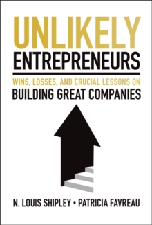 Unlikely Entrepreneurs : Wins, Losses, and Crucial Lessons on Building Great Companies
