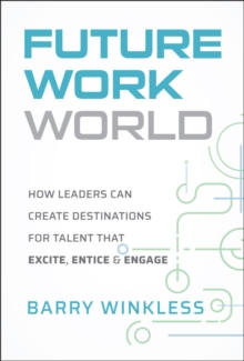 Future Work World : How Leaders Can Create Destinations for Talent that Excite, Entice & Engage