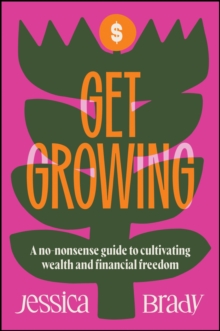 Get Growing : A No-Nonsense Guide to Cultivating Wealth and Financial Freedom
