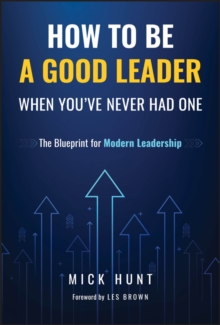 How to Be a Good Leader When You've Never had One : The Blueprint for Modern Leadership