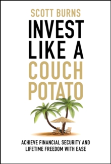 Invest Like a Couch Potato : Achieve Financial Security and Lifetime Freedom with Ease