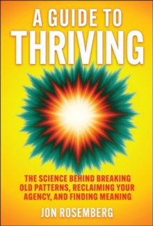 A Guide to Thriving : The Science Behind Breaking Old Patterns, Reclaiming Your Agency, and Finding Meaning