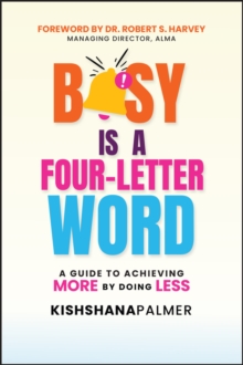 Busy Is a Four-Letter Word : A Guide to Achieving More by Doing Less