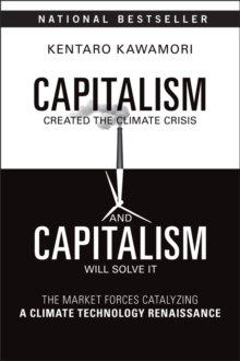 Capitalism Created the Climate Crisis and Capitalism Will Solve It : The Market Forces Catalyzing a Climate Technology Renaissance