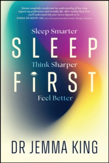 Sleep First : Sleep Smarter, Think Sharper, Feel Better