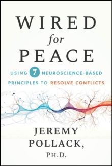 Wired for Peace : Using 7 Neuroscience-Based Principles to Resolve Conflicts