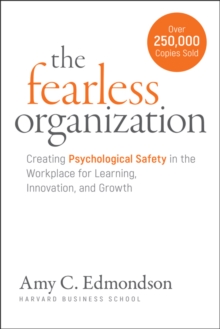 The Fearless Organization : Creating Psychological Safety in the Workplace for Learning, Innovation, and Growth