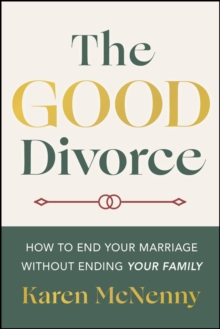The Good Divorce : How to End Your Marriage Without Ending Your Family
