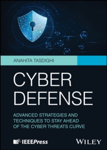 Cyber Defense : Advanced Strategies and Techniques to Stay Ahead of the Cyber Threats Curve