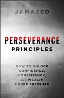 Perseverance Principles : How to Unlock Confidence, Consistency, and Wealth Under Pressure