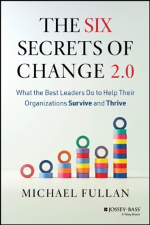 The Six Secrets of Change 2.0 : What the Best Leaders Do to Help Their Organizations Survive and Thrive
