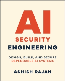 AI Security Engineering : Design, Build, and Secure Dependable AI Systems