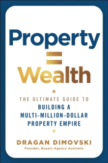 Property = Wealth : The Ultimate Guide to Building a Multi-Million-Dollar Property Empire