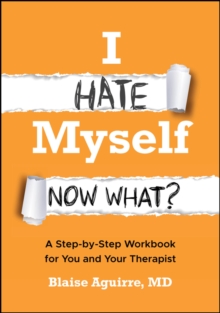 I Hate Myself. Now What? : A Step-by-Step Workbook for You and Your Therapist