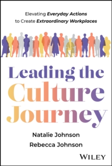 Leading the Culture Journey : Elevating Everyday Actions to Create Extraordinary Workplaces