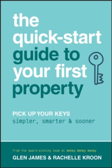 The Quick-Start Guide to Your First Property : Pick Up Your Keys Simpler, Smarter and Sooner