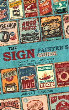 The Sign Painter's Guide, or Hints and Helps to Sign Painting, Glass Gilding, Pearl Work, Etc. : Containing Also Many Valuable Receipts and Methods, and Much General Information in the Various Branche