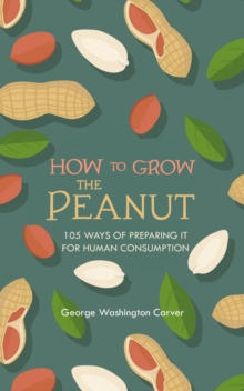 How to Grow the Peanut : and 105 Ways of Preparing It for Human Consumption