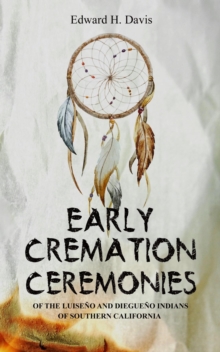 Early Cremation Ceremonies of the Luiseno and Diegueno Indians of Southern California