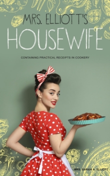 Mrs. Elliott's Housewife : Containing Practical Receipts in Cookery