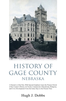 History of Gage County, Nebraska : A Narrative of the Past, With Special Emphasis Upon the Pioneer Period of the County's History, Its Social, Commercial, Educational, Religious, and Civic Development