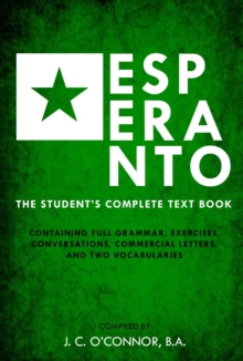 Esperanto (the Universal Language) : The Student's Complete Text Book; Containing Full Grammar, Exercises, Conversations, Commercial Letters, and Two Vocabularies