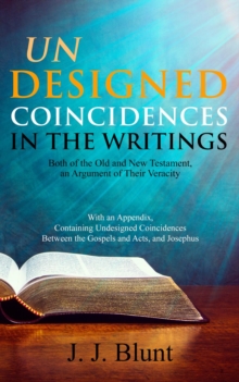 Undesigned Coincidences in the Writings Both of the Old and New Testament, an Argument of Their Veracity : With an Appendix, Containing Undesigned Coincidences Between the Gospels and Acts, and Joseph