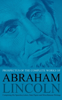 Prospectus of the Complete Works of Abraham Lincoln : Comprising His Speeches, Letters, State Papers and Miscellaneous Writings