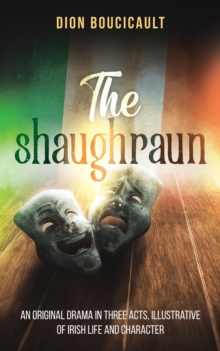 The Shaughraun : AN ORIGINAL DRAMA IN THREE ACTS, ILLUSTRATIVE OF IRISH LIFE AND CHARACTER