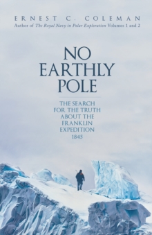 No Earthly Pole : The Search for the Truth about the Franklin Expedition 1845